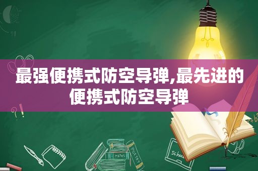 最强便携式防空导弹,最先进的便携式防空导弹