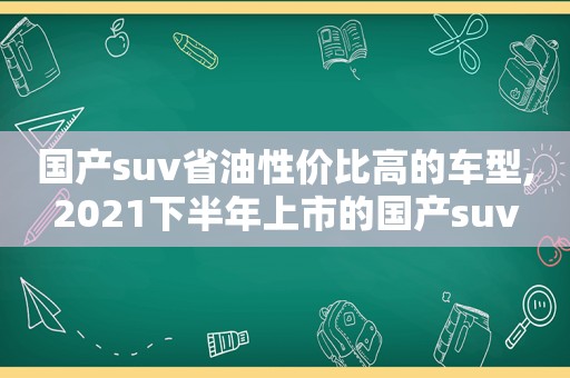 国产suv省油性价比高的车型,2021下半年上市的国产suv