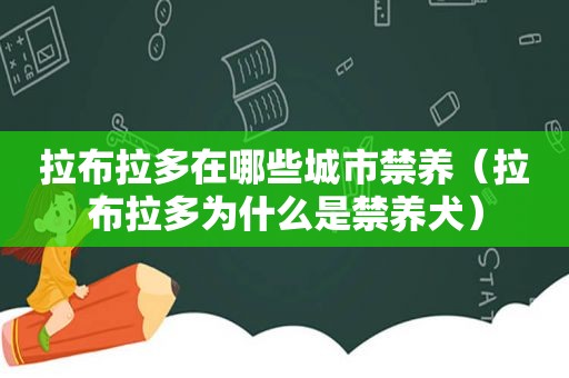 拉布拉多在哪些城市禁养（拉布拉多为什么是禁养犬）