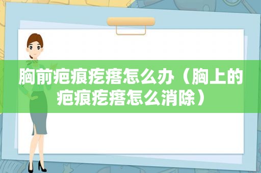 胸前疤痕疙瘩怎么办（胸上的疤痕疙瘩怎么消除）