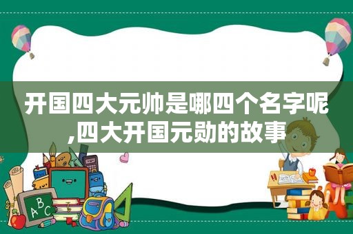 开国四大元帅是哪四个名字呢,四大开国元勋的故事