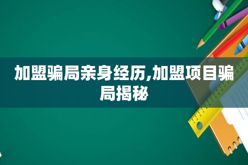 加盟骗局亲身经历,加盟项目骗局揭秘