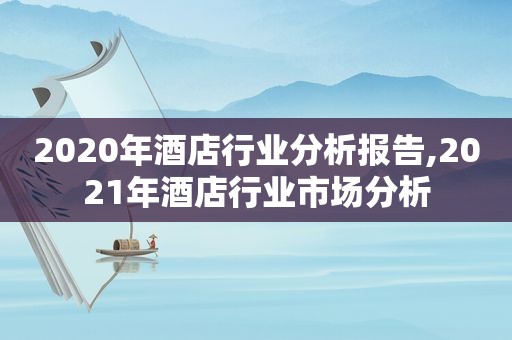 2020年酒店行业分析报告,2021年酒店行业市场分析