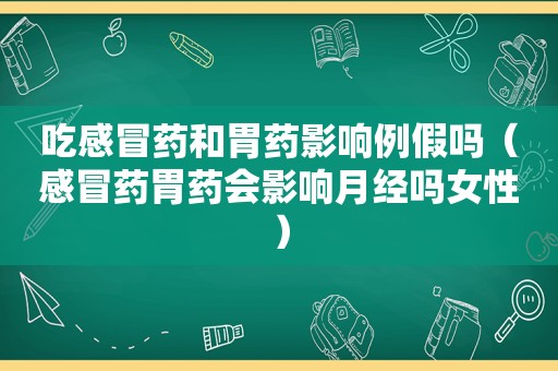 吃感冒药和胃药影响例假吗（感冒药胃药会影响月经吗女性）