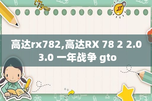 高达rx782,高达RX 78 2 2.0 3.0 一年战争 gto