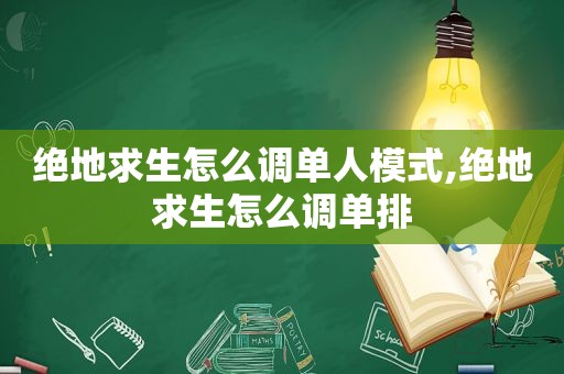 绝地求生怎么调单人模式,绝地求生怎么调单排