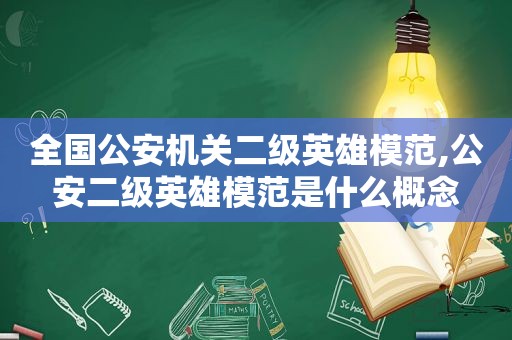 全国公安机关二级英雄模范,公安二级英雄模范是什么概念  第1张