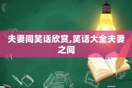 夫妻间笑话欣赏,笑话大全夫妻之间  第1张