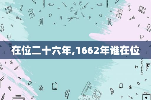 在位二十六年,1662年谁在位