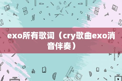 exo所有歌词（cry歌曲exo消音伴奏）