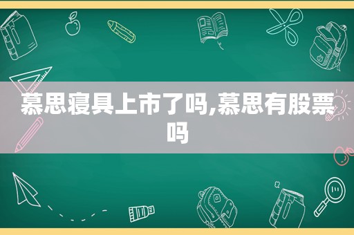 慕思寝具上市了吗,慕思有股票吗