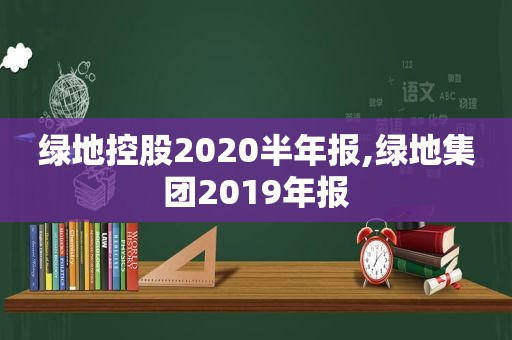 绿地控股2020半年报,绿地集团2019年报