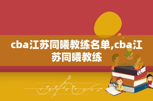 cba江苏同曦教练名单,cba江苏同曦教练