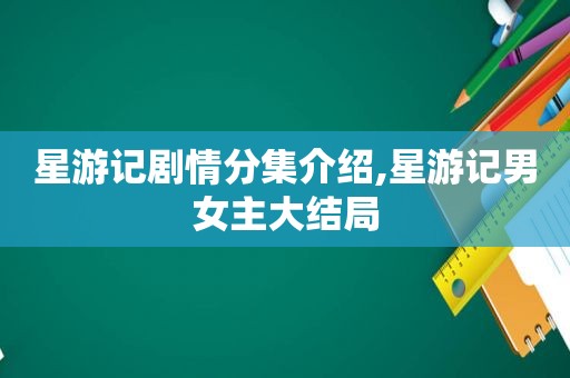 星游记剧情分集介绍,星游记男女主大结局