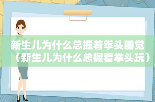 新生儿为什么总握着拳头睡觉（新生儿为什么总握着拳头玩）