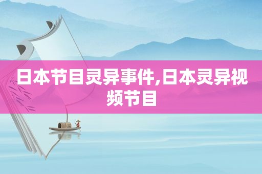 日本节目灵异事件,日本灵异视频节目