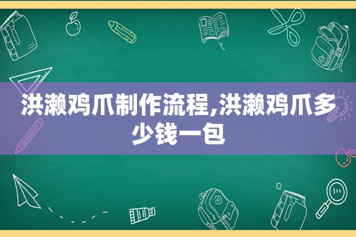 洪濑鸡爪制作流程,洪濑鸡爪多少钱一包