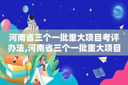 河南省三个一批重大项目考评办法,河南省三个一批重大项目祥符区四高