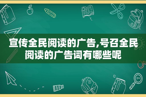 宣传全民阅读的广告,号召全民阅读的广告词有哪些呢