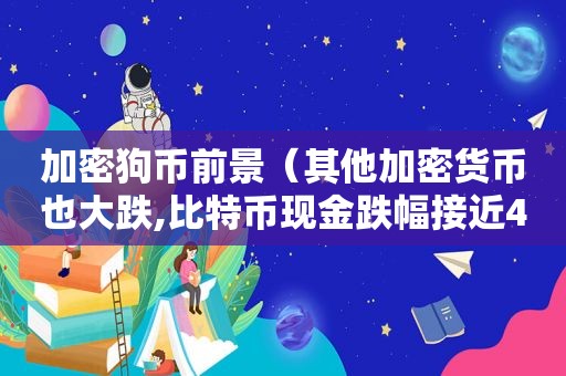 加密狗币前景（其他加密货币也大跌,比特币现金跌幅接近4%,莱特币）