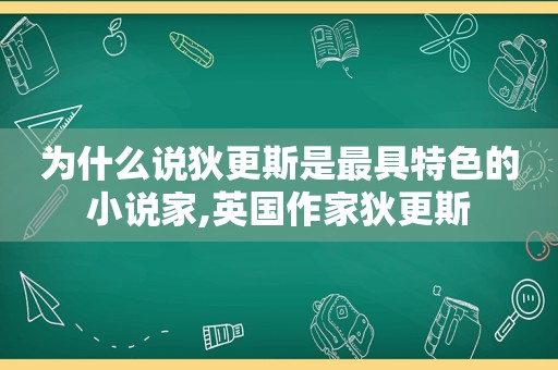 为什么说狄更斯是最具特色的小说家,英国作家狄更斯