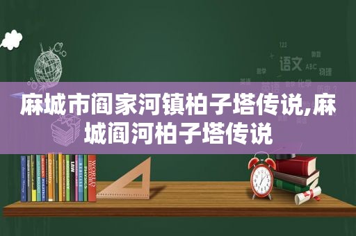 麻城市阎家河镇柏子塔传说,麻城阎河柏子塔传说