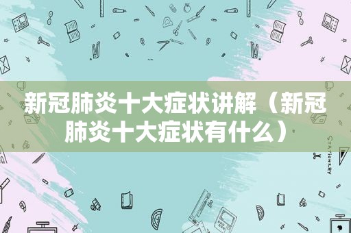 新冠肺炎十大症状讲解（新冠肺炎十大症状有什么）