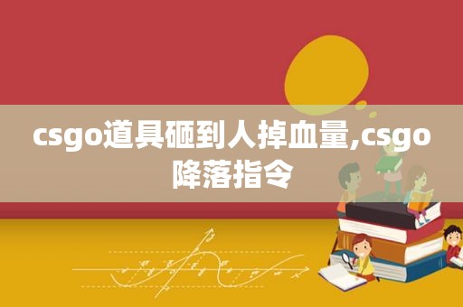 csgo道具砸到人掉血量,csgo降落指令