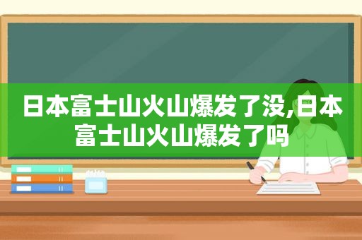 日本富士山火山爆发了没,日本富士山火山爆发了吗