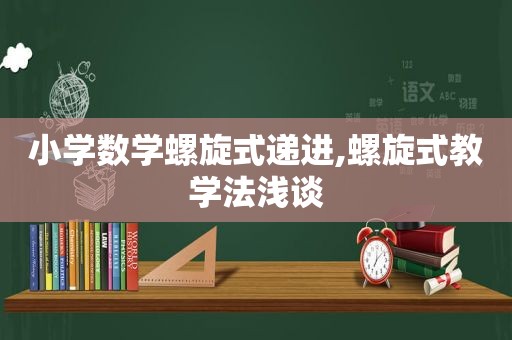 小学数学螺旋式递进,螺旋式教学法浅谈  第1张