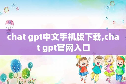 chat gpt中文手机版下载,chat gpt官网入口