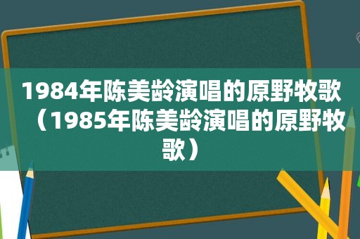 1984年陈美龄演唱的原野牧歌（1985年陈美龄演唱的原野牧歌）