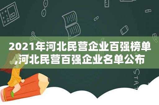 2021年河北民营企业百强榜单,河北民营百强企业名单公布