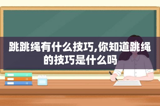 跳跳绳有什么技巧,你知道跳绳的技巧是什么吗