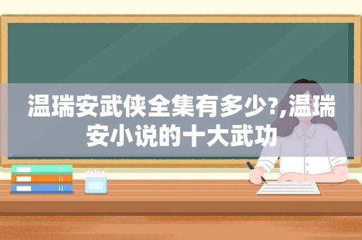 温瑞安武侠全集有多少?,温瑞安小说的十大武功