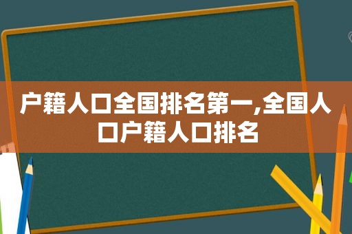 户籍人口全国排名第一,全国人口户籍人口排名