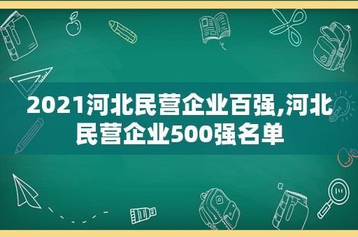 2021河北民营企业百强,河北民营企业500强名单