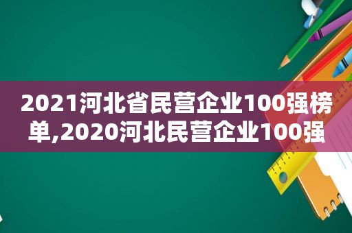 2021河北省民营企业100强榜单,2020河北民营企业100强