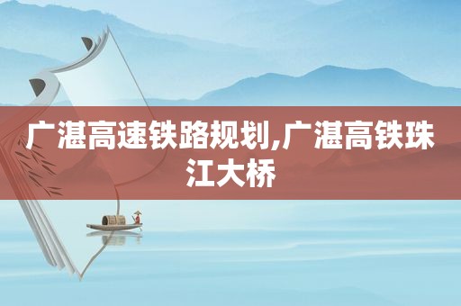 广湛高速铁路规划,广湛高铁珠江大桥