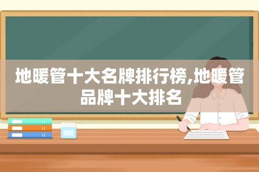 地暖管十大名牌排行榜,地暖管品牌十大排名