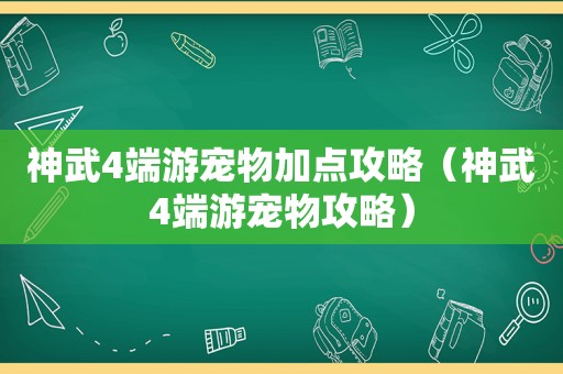 神武4端游宠物加点攻略（神武4端游宠物攻略）