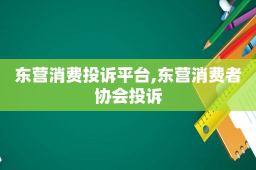 东营消费投诉平台,东营消费者协会投诉  第1张