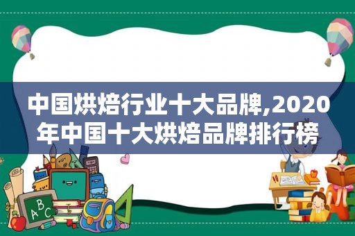 中国烘焙行业十大品牌,2020年中国十大烘焙品牌排行榜