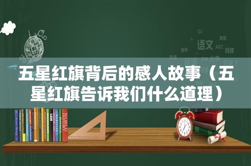 五星红旗背后的感人故事（五星红旗告诉我们什么道理）