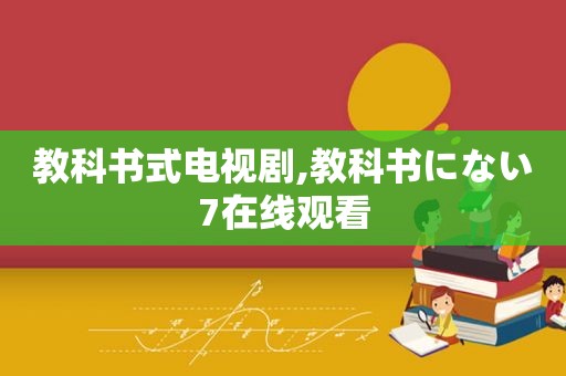 教科书式电视剧,教科书にない7在线观看  第1张