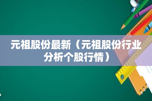 元祖股份最新（元祖股份行业分析个股行情）