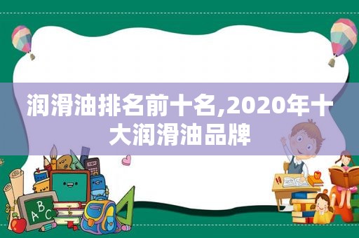 润滑油排名前十名,2020年十大润滑油品牌