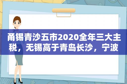 甬锡青沙五市2020全年三大主税，无锡高于青岛长沙，宁波强悍