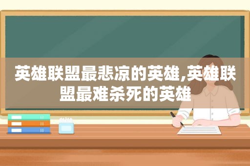 英雄联盟最悲凉的英雄,英雄联盟最难杀死的英雄  第1张