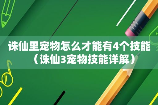 诛仙里宠物怎么才能有4个技能（诛仙3宠物技能详解）